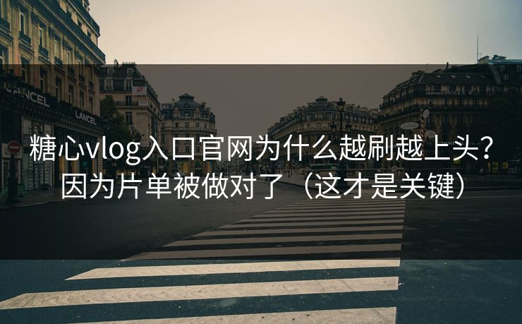 糖心vlog入口官网为什么越刷越上头？因为片单被做对了（这才是关键）  第1张