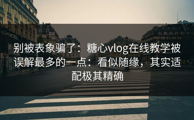 别被表象骗了:糖心vlog在线教学被误解最多的一点:看似随缘,其实适配极其精确 第1张 别被表象骗了:糖心vlog在线教学被误解最多的一点:看似随缘,其实适配极其精确 第1张
