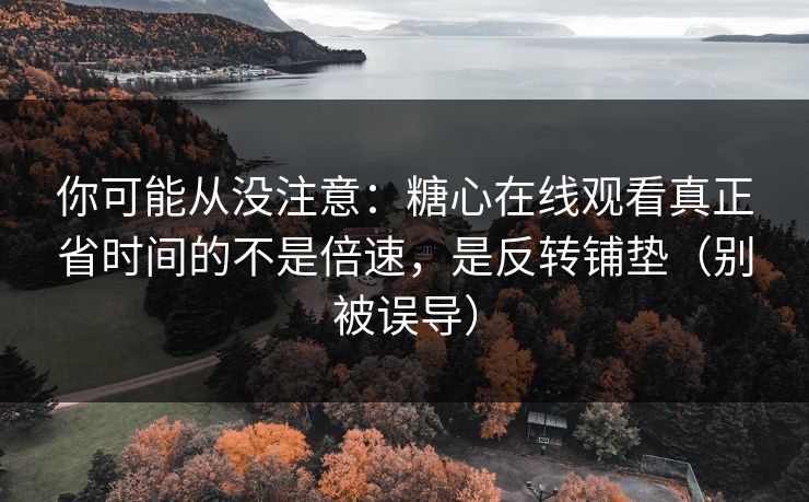 你可能从没注意:糖心在线观看真正省时间的不是倍速,是反转铺垫(别被误导) 第1张 你可能从没注意:糖心在线观看真正省时间的不是倍速,是反转铺垫(别被误导) 第1张