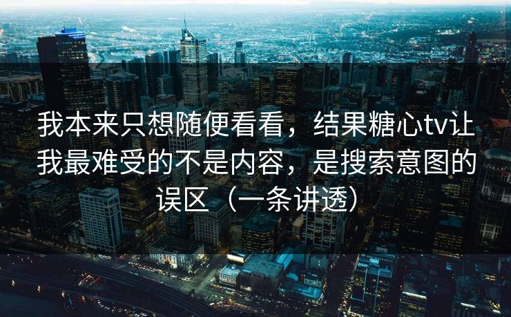 我本来只想随便看看,结果糖心tv让我最难受的不是内容,是搜索意图的误区(一条讲透) 第1张 我本来只想随便看看,结果糖心tv让我最难受的不是内容,是搜索意图的误区(一条讲透) 第1张