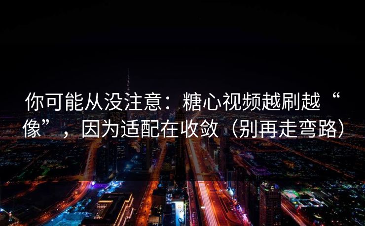 你可能从没注意:糖心视频越刷越“像”,因为适配在收敛(别再走弯路) 你可能从没注意:糖心视频越刷越“像”,因为适配在收敛(别再走弯路)