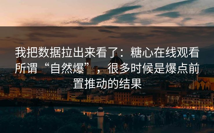 我把数据拉出来看了：糖心在线观看所谓“自然爆”，很多时候是爆点前置推动的结果  第1张
