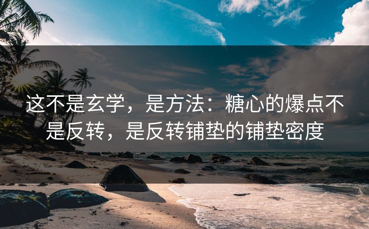 这不是玄学，是方法：糖心的爆点不是反转，是反转铺垫的铺垫密度  第1张