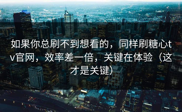 如果你总刷不到想看的，同样刷糖心tv官网，效率差一倍，关键在体验（这才是关键）  第1张
