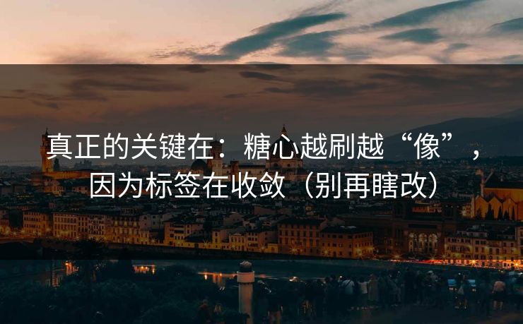真正的关键在：糖心越刷越“像”，因为标签在收敛（别再瞎改）  第1张