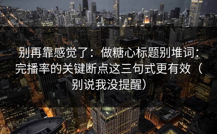 别再靠感觉了：做糖心标题别堆词：完播率的关键断点这三句式更有效（别说我没提醒）  第1张