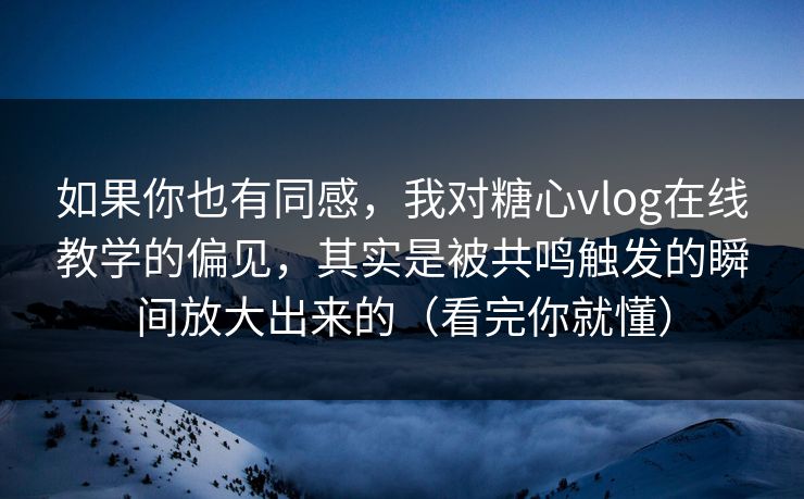 如果你也有同感，我对糖心vlog在线教学的偏见，其实是被共鸣触发的瞬间放大出来的（看完你就懂）  第1张
