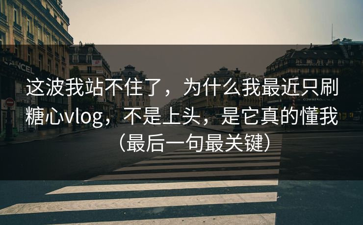 这波我站不住了，为什么我最近只刷糖心vlog，不是上头，是它真的懂我（最后一句最关键）