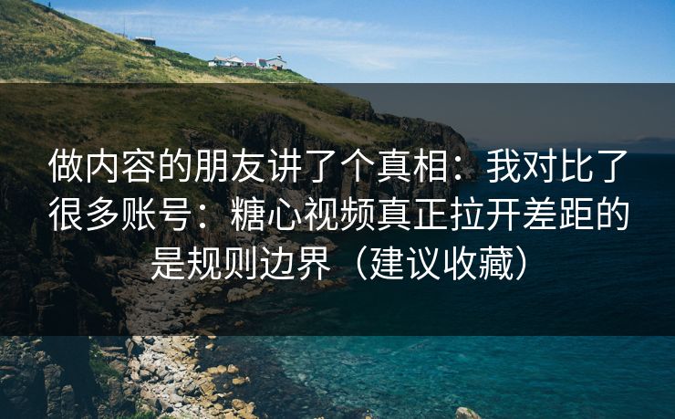 做内容的朋友讲了个真相：我对比了很多账号：糖心视频真正拉开差距的是规则边界（建议收藏）