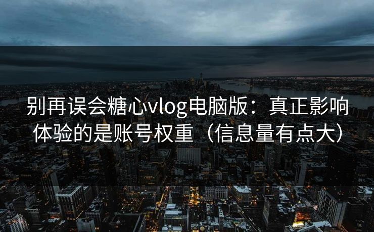 别再误会糖心vlog电脑版：真正影响体验的是账号权重（信息量有点大）