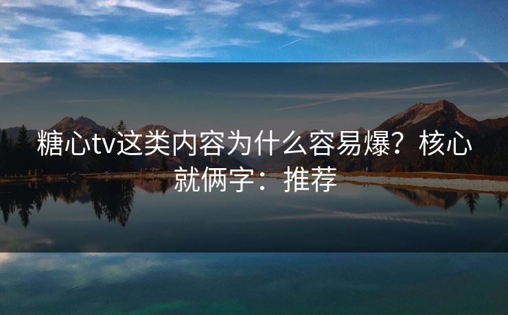 糖心tv这类内容为什么容易爆？核心就俩字：推荐