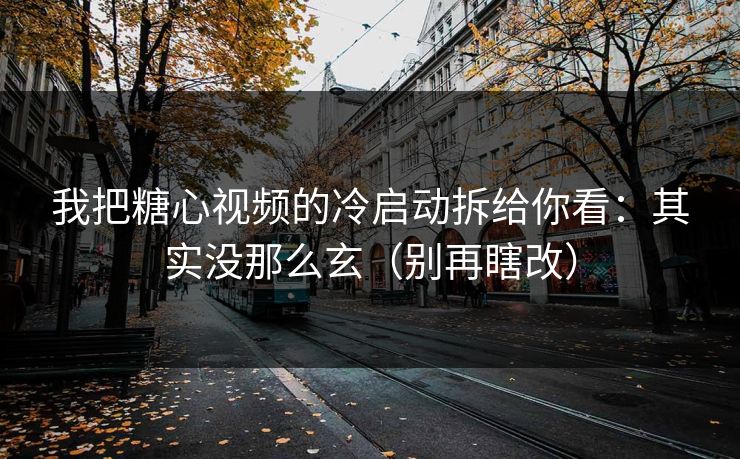 我把糖心视频的冷启动拆给你看：其实没那么玄（别再瞎改）