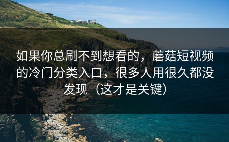 如果你总刷不到想看的,蘑菇短视频的冷门分类入口,很多人用很久都没发现(这才是关键) 如果你总刷不到想看的,蘑菇短视频的冷门分类入口,很多人用很久都没发现(这才是关键)