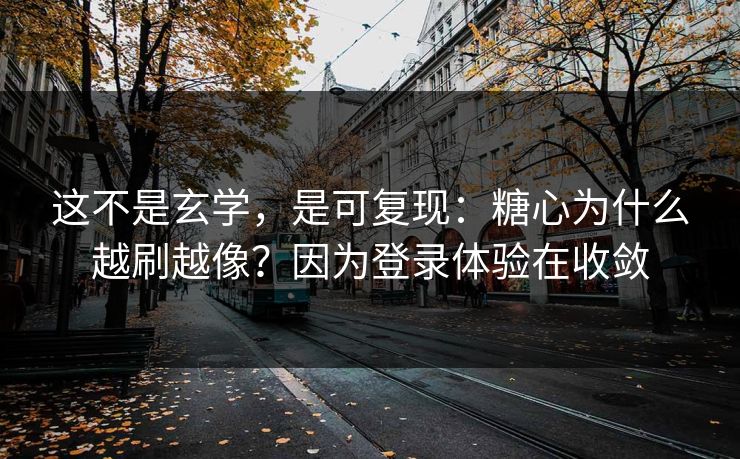 这不是玄学,是可复现:糖心为什么越刷越像?因为登录体验在收敛 这不是玄学,是可复现:糖心为什么越刷越像?因为登录体验在收敛