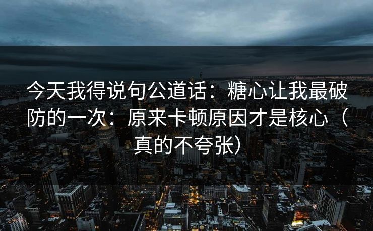 今天我得说句公道话:糖心让我最破防的一次:原来卡顿原因才是核心(真的不夸张) 第1张 今天我得说句公道话:糖心让我最破防的一次:原来卡顿原因才是核心(真的不夸张) 第1张