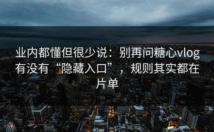 业内都懂但很少说:别再问糖心vlog有没有“隐藏入口”,规则其实都在片单 第1张 业内都懂但很少说:别再问糖心vlog有没有“隐藏入口”,规则其实都在片单 第1张