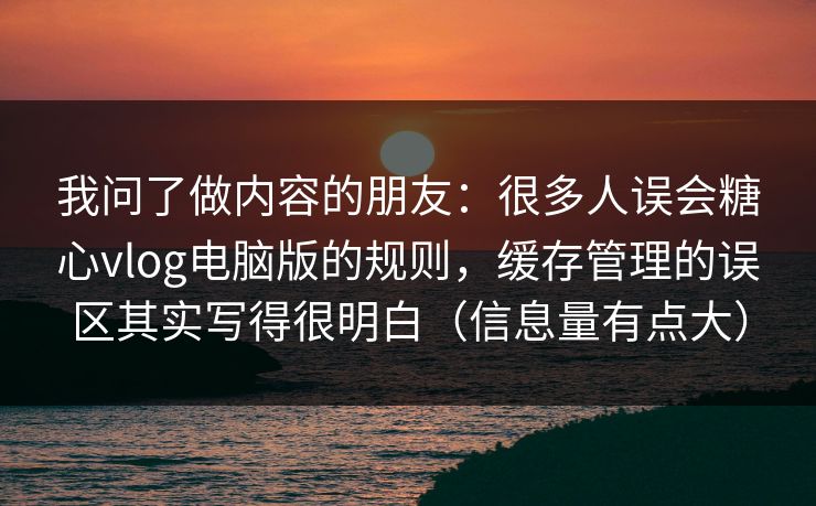 我问了做内容的朋友：很多人误会糖心vlog电脑版的规则，缓存管理的误区其实写得很明白（信息量有点大）