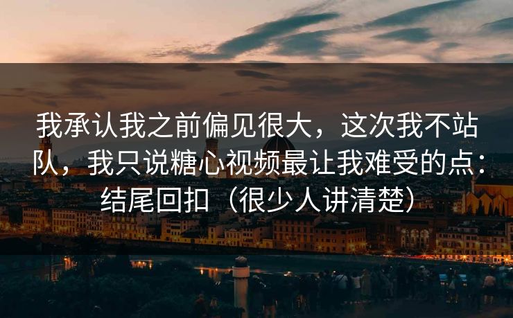 我承认我之前偏见很大,这次我不站队,我只说糖心视频最让我难受的点:结尾回扣(很少人讲清楚) 我承认我之前偏见很大,这次我不站队,我只说糖心视频最让我难受的点:结尾回扣(很少人讲清楚)