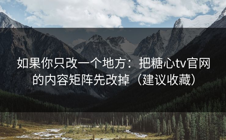 如果你只改一个地方:把糖心tv官网的内容矩阵先改掉(建议收藏) 如果你只改一个地方:把糖心tv官网的内容矩阵先改掉(建议收藏)