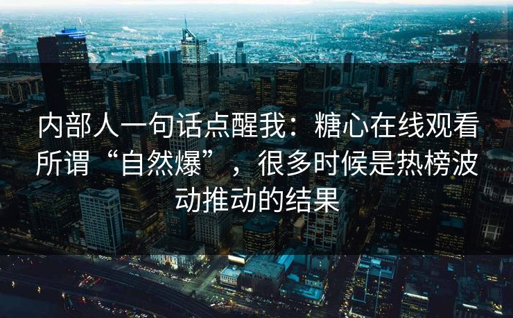 内部人一句话点醒我:糖心在线观看所谓“自然爆”,很多时候是热榜波动推动的结果 内部人一句话点醒我:糖心在线观看所谓“自然爆”,很多时候是热榜波动推动的结果