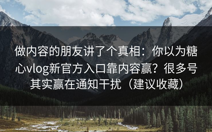 做内容的朋友讲了个真相:你以为糖心vlog新官方入口靠内容赢?很多号其实赢在通知干扰(建议收藏) 做内容的朋友讲了个真相:你以为糖心vlog新官方入口靠内容赢?很多号其实赢在通知干扰(建议收藏)