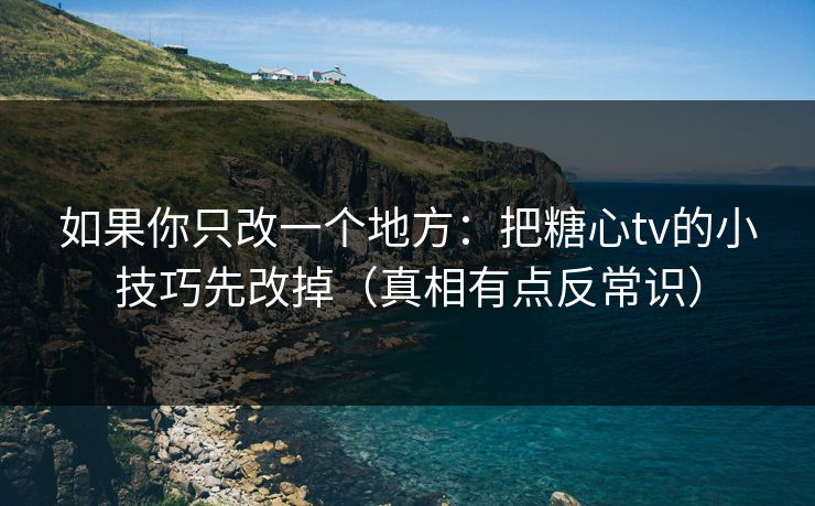 如果你只改一个地方:把糖心tv的小技巧先改掉(真相有点反常识) 如果你只改一个地方:把糖心tv的小技巧先改掉(真相有点反常识)