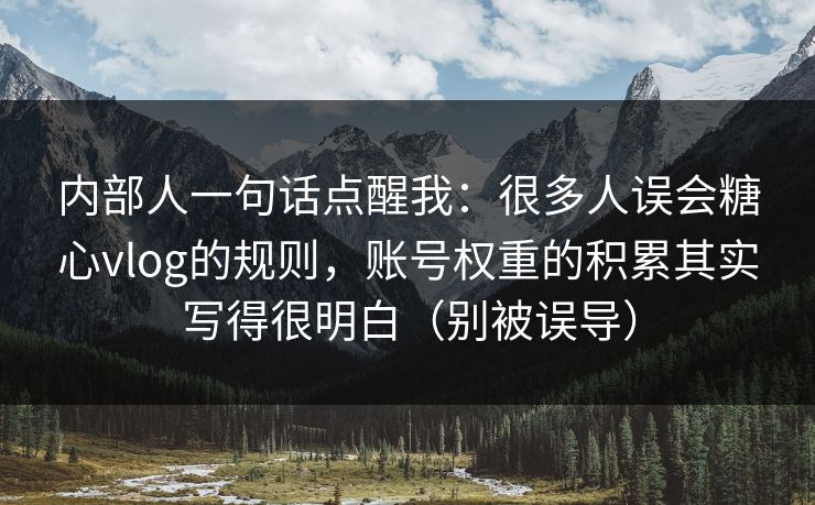 内部人一句话点醒我:很多人误会糖心vlog的规则,账号权重的积累其实写得很明白(别被误导) 内部人一句话点醒我:很多人误会糖心vlog的规则,账号权重的积累其实写得很明白(别被误导)