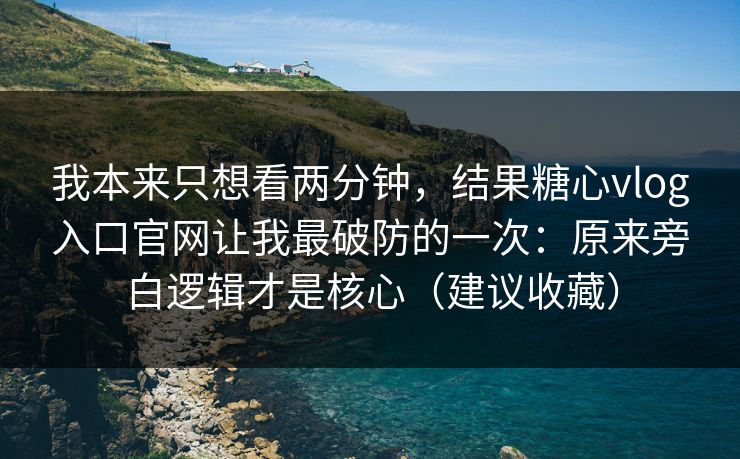 我本来只想看两分钟,结果糖心vlog入口官网让我最破防的一次:原来旁白逻辑才是核心(建议收藏) 我本来只想看两分钟,结果糖心vlog入口官网让我最破防的一次:原来旁白逻辑才是核心(建议收藏)