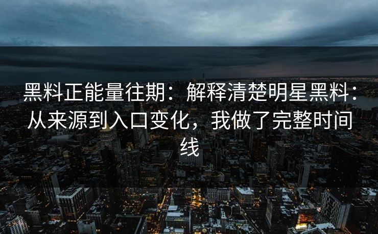 黑料正能量往期:解释清楚明星黑料:从来源到入口变化,我做了完整时间线 第1张 黑料正能量往期:解释清楚明星黑料:从来源到入口变化,我做了完整时间线 第1张